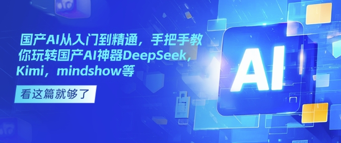 国产AI从入门到精通，手把手教你玩转国产AI神器DeepSeek，Kimi，mindshow等-卿云社