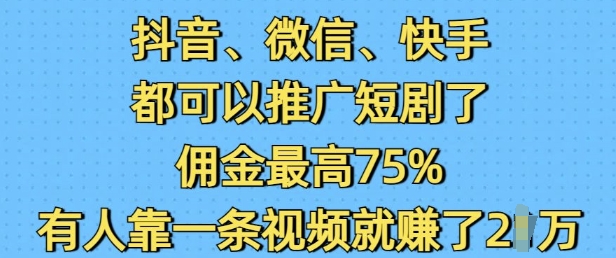 抖音微信快手都可以推广短剧了，佣金最高75%，有人靠一条视频就挣了2W-卿云社