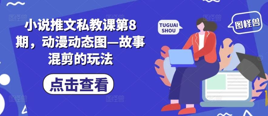 小说推文私教课第8期，动漫动态图—故事混剪的玩法-卿云社