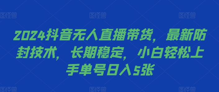 2024抖音无人直播带货，最新防封技术，长期稳定，小白轻松上手单号日入5张【揭秘】-小艾项目网