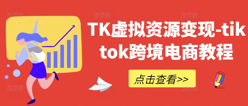 TK虚拟资源变现-tiktok跨境电商教程-卿云社