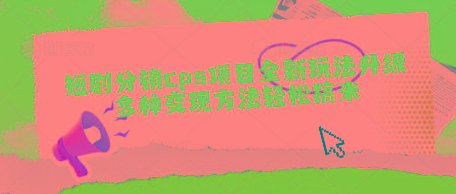 短剧分销cps项目全新玩法升级，多种变现方法轻松搞米-卿云社