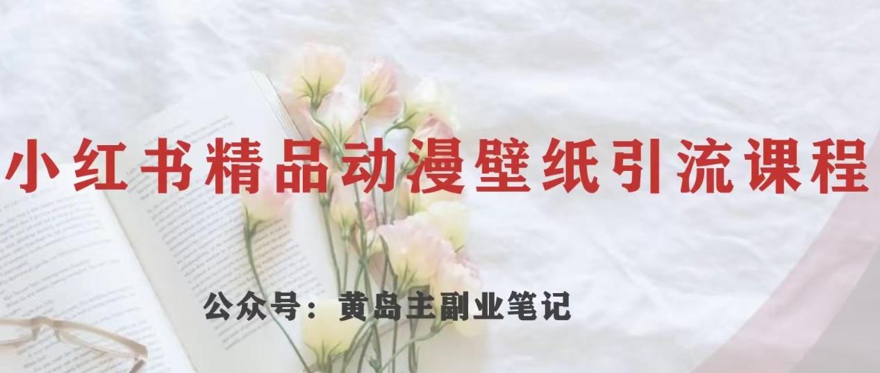 黄岛主·小红书精品动漫壁纸引流变现项目，一条龙变现玩法分享-卿云社