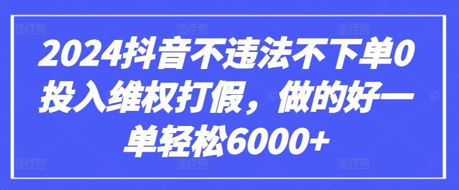 2024抖音不违法不下单0投入维权打假，做的好一单轻松6000+【仅揭秘】-卿云社