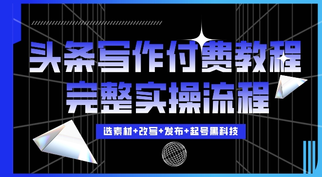 今日头条写作付费私密教程，轻松日入3位数，完整实操流程【揭秘】-卿云社