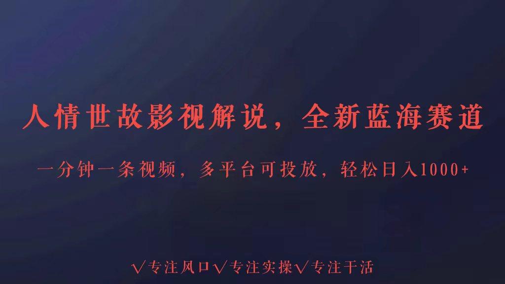 全新蓝海赛道人情世故解说，多平台投放轻松日入3000+-卿云社