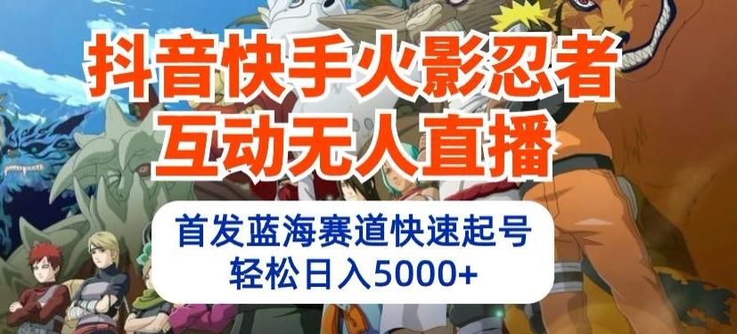 抖音快手火影忍者互动无人直播，首发蓝海赛道快速起号，轻松日入5000+【揭秘】-卿云社