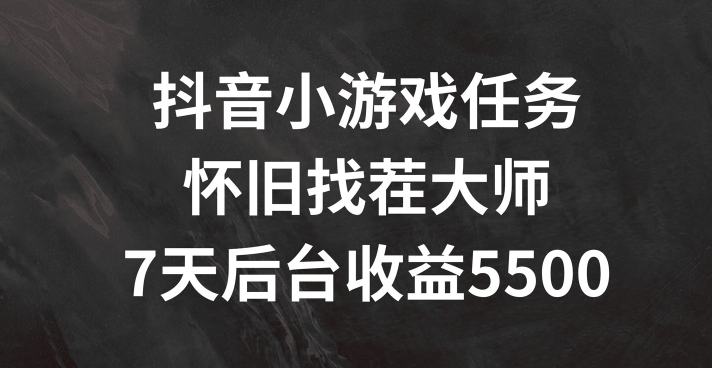 抖音小游戏任务，怀旧找茬，7天收入5500+【揭秘】-卿云社