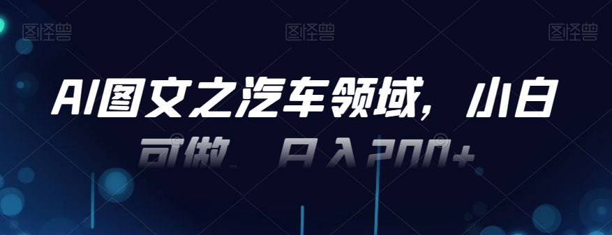 AI图文之汽车领域，小白可做，日入200+-卿云社