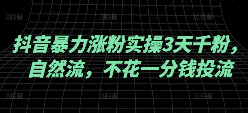 抖音暴力涨粉实操3天千粉，自然流，不花一分钱投流，实操经验分享-卿云社