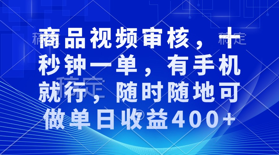 审核视频，十秒钟一单，有手机就行，随时随地可做单日收益400+-卿云社