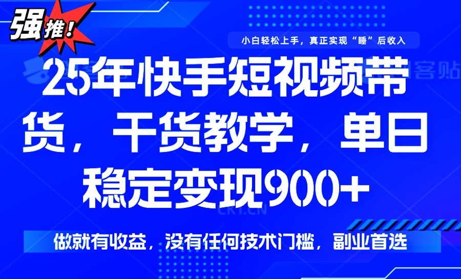 25年最新快手短视频带货，单日稳定变现900+，没有技术门槛，做就有收益-卿云社