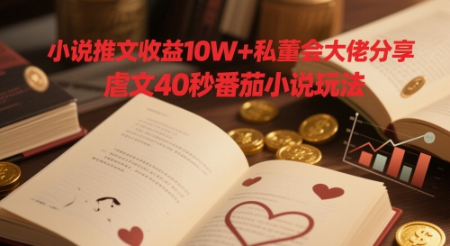 小说推文收益10W+私董会大佬分享，虐文40秒番茄小说玩法-卿云社