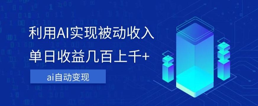 利用ai实现被动收入，单日收益几百上千+，无需动脑，傻瓜式操作【揭秘】-卿云社