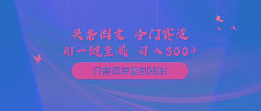 (10039期)头条图文 冷门赛道 只需简单复制粘贴 几分钟一条作品 日入300+-卿云社