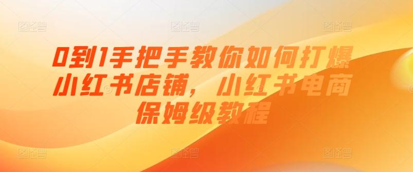 0到1手把手教你如何打爆小红书店铺，小红书电商保姆级教程-卿云社