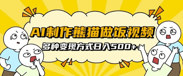AI制作熊猫做饭视频，可批量矩阵操作，多种变现方式日入5张-卿云社