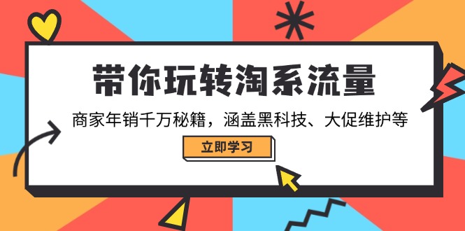 带你玩转淘系流量，商家年销千万秘籍，涵盖黑科技、大促维护等-卿云社