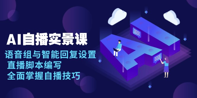 AI 自播 实景课：语音组与智能回复设置, 直播脚本编写, 全面掌握自播技巧-卿云社