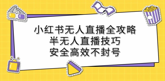 小红书无人直播全攻略：半无人直播技巧，安全高效不封号-卿云社