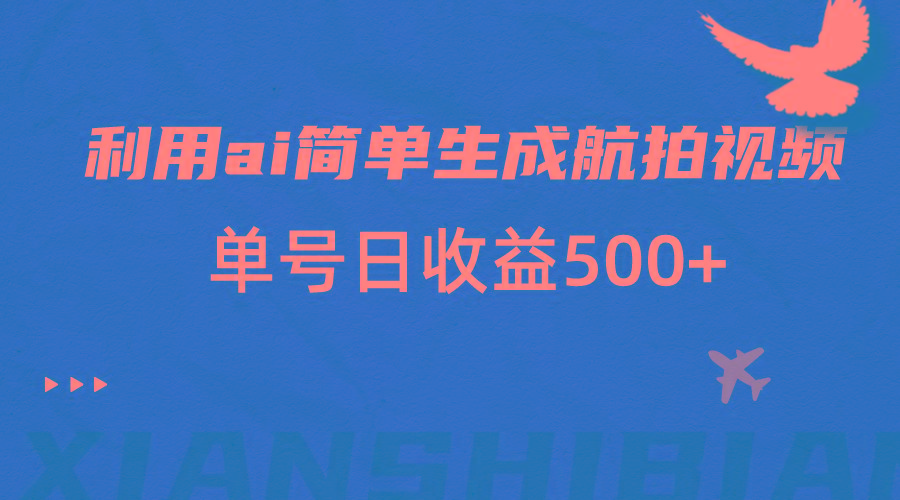 利用ai简单复制粘贴,生成航拍视频,单号日收益500+-卿云社