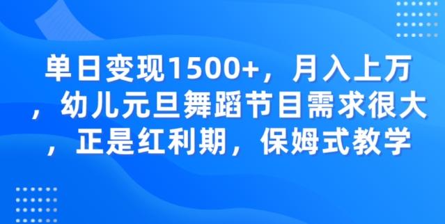 单日变现1500+，月入上万幼儿元旦舞蹈节目需求很大正是红利期，保姆式教学-卿云社