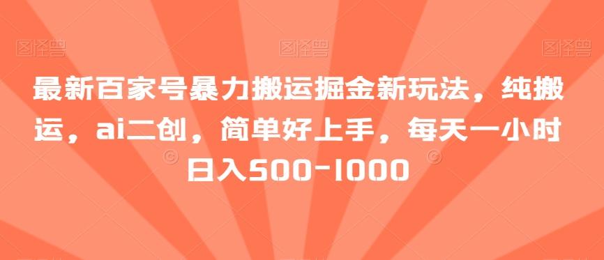 最新百家号暴力搬运掘金新玩法，纯搬运，ai二创，简单好上手，每天一小时日入500-1000【揭秘】-卿云社