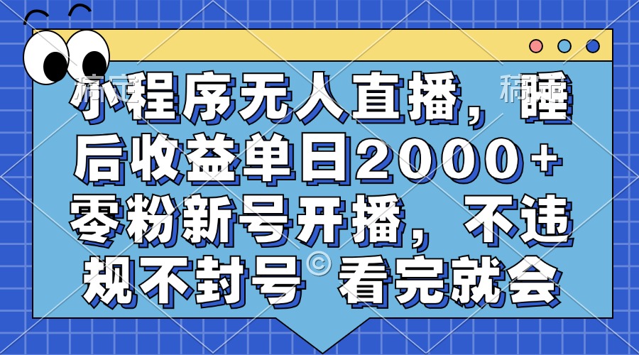 小程序无人直播，睡后收益单日2000+ 零粉新号开播，不违规不封号 看完就会-卿云社