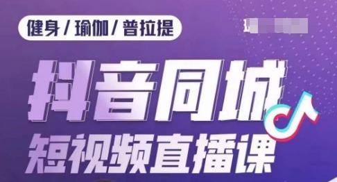 健身行业抖音同城短视频直播课，通过抖音低成本获客提升业绩，门店标准化流程承接流量-小艾项目网