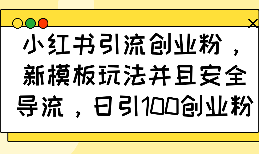 小红书引流创业粉，新模板玩法并且安全导流，日引100创业粉-卿云社