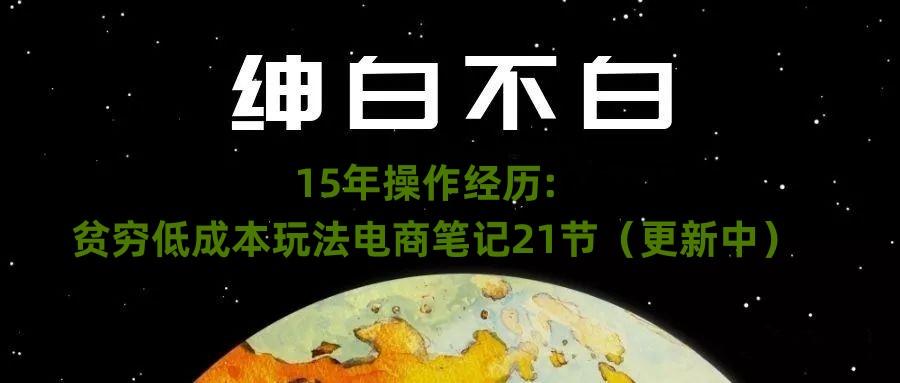 绅白不白·15年操作经历:贫穷低成本玩法电商笔记21节(1107日更新)