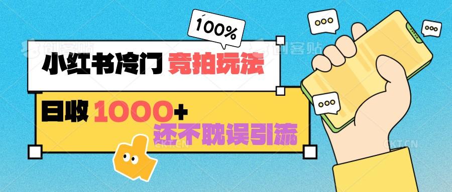 小红书冷门 竞拍玩法 日收1000+ 不耽误引流 可以做店铺 可以做私域-卿云社