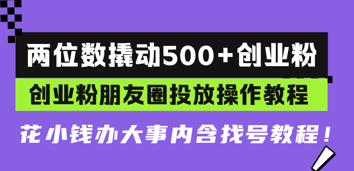 两位数撬动500+创业粉，创业粉朋友圈投放操作教程，花小钱办大事内含找…-卿云社