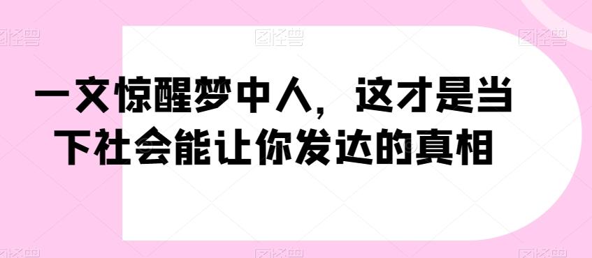 一文惊醒梦中人，这才是当下社会能让你发达的真相【公众号付费文章】-卿云社
