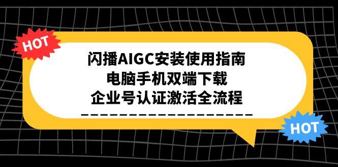 闪播AIGC安装使用指南，电脑手机双端下载，企业号认证激活全流程-卿云社