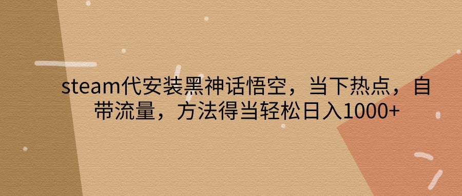 steam代安装黑神话悟空,当下热点,自带流量,方法得当轻松日入1000+-卿云社