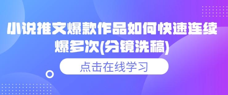 小说推文爆款作品如何快速连续爆多次(分镜洗稿)-卿云社