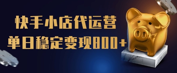【快手小店代运营】限时托管计划，全程喂饭，单日稳定变现5张【揭秘】-卿云社