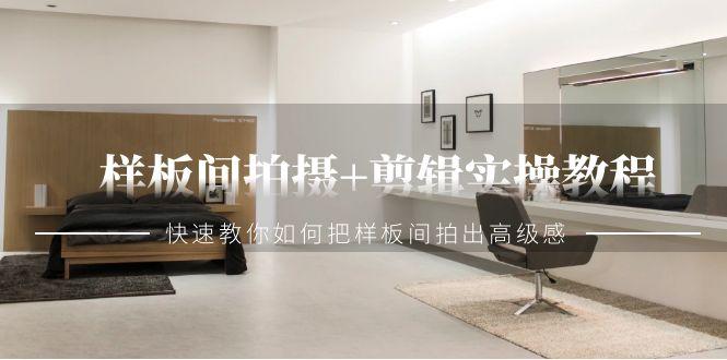 样板间拍摄+剪辑实操教程，快速教你如何把样板间拍出高级感(51节课)-卿云社