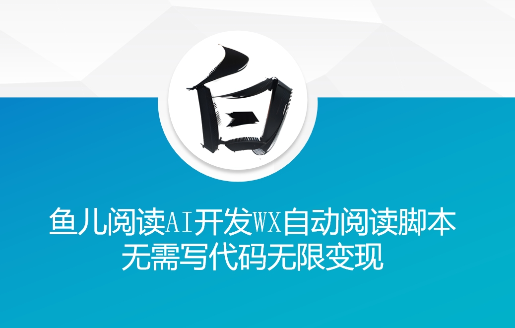 ‘鱼儿阅读’利用AI无需写代码开发自动微信自动阅读脚本无限变现【揭秘】-卿云社