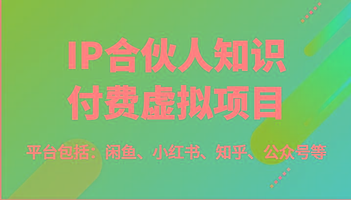 IP合伙人知识付费虚拟项目，包括：闲鱼、小红书、知乎、公众号等(51节)-卿云社