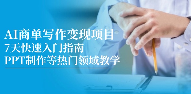 AI商单写作变现项目，7天快速入门指南，PPT制作等热门领域教学-卿云社
