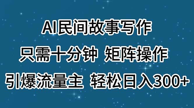 AI民间故事写作，只需十分钟，矩阵操作，引爆流量主，轻松日入300+-卿云社