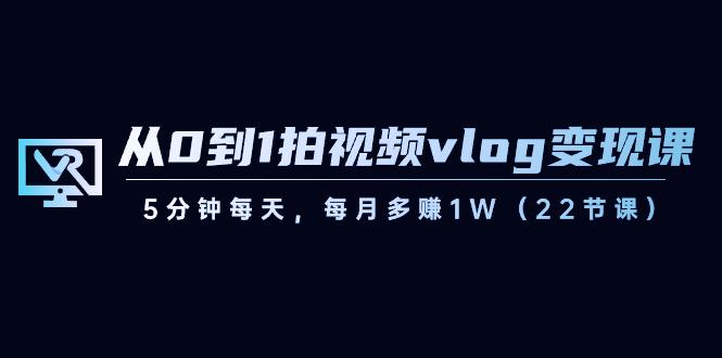 从0到1拍视频vlog变现课，5分钟每天，每月多赚1W（22节课）-卿云社