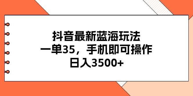 抖音最新蓝海玩法，一单35，手机即可操作，日入3500+，不了解一下真是…-卿云社