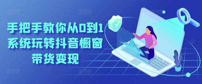 手把手教你从0到1系统玩转抖音橱窗带货变现-卿云社
