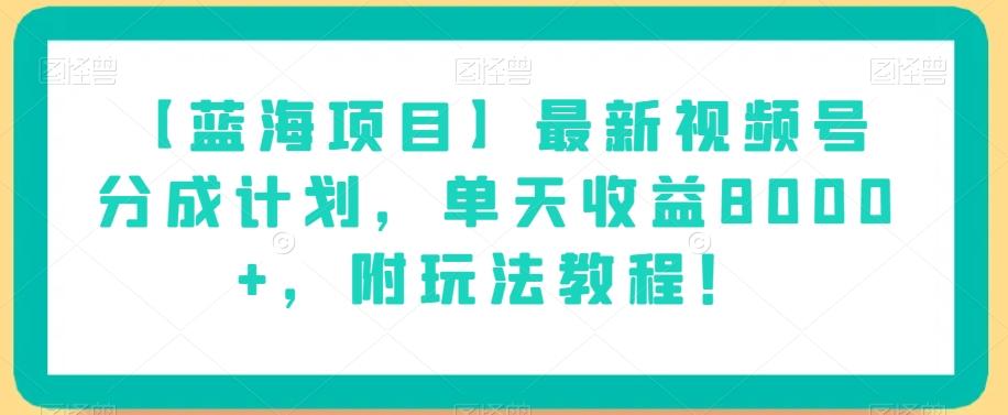 【蓝海项目】最新视频号分成计划，单天收益8000+，附玩法教程！-卿云社