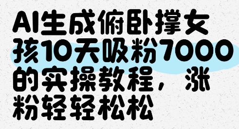 AI生成俯卧撑女孩，10天吸粉7000的实操教程，涨粉轻轻松松-卿云社