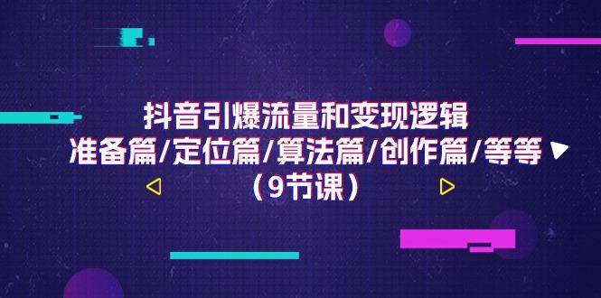抖音引爆流量和变现逻辑,准备篇/定位篇/算法篇/创作篇/等等(9节课)-卿云社