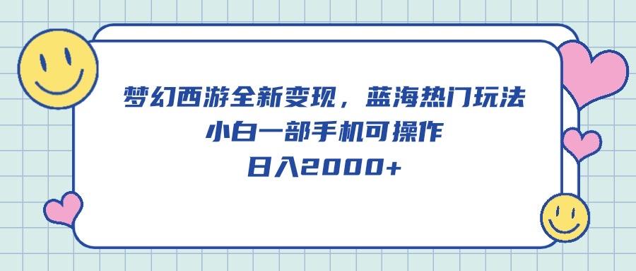 梦幻西游全新变现，蓝海热门玩法，小白一部手机可操作，日入2000+-卿云社